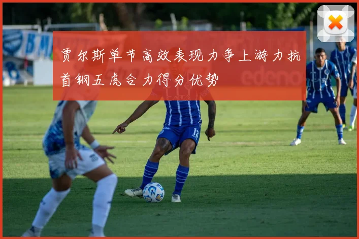 贾尔斯单节高效表现力争上游力抗首钢五虎合力得分优势