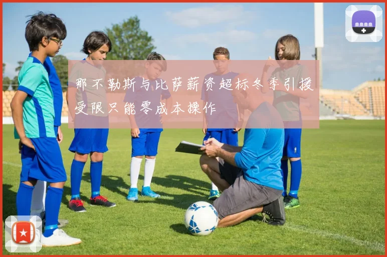 那不勒斯与比萨薪资超标冬季引援受限只能零成本操作