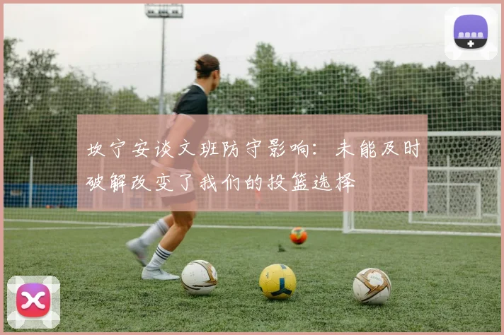 坎宁安谈文班防守影响：未能及时破解改变了我们的投篮选择
