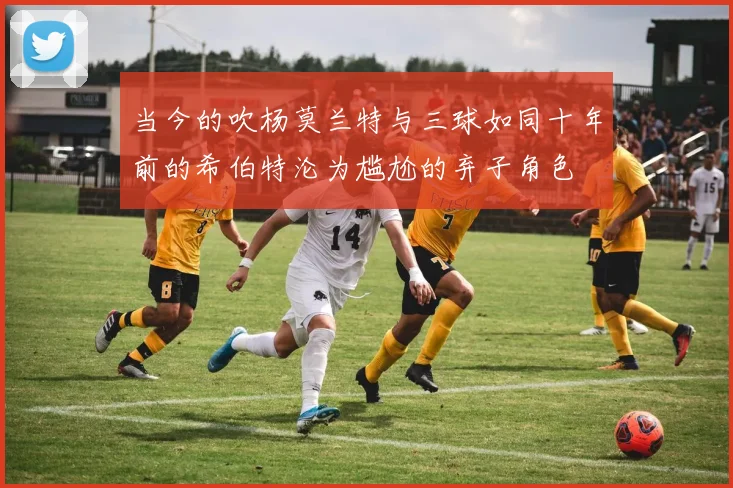 当今的吹杨莫兰特与三球如同十年前的希伯特沦为尴尬的弃子角色