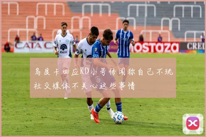 乌度卡回应KD小号传闻称自己不玩社交媒体不关心这些事情