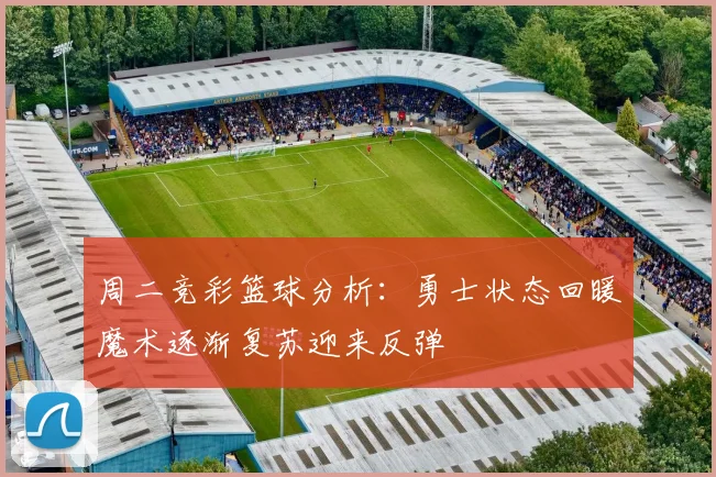 周二竞彩篮球分析：勇士状态回暖魔术逐渐复苏迎来反弹