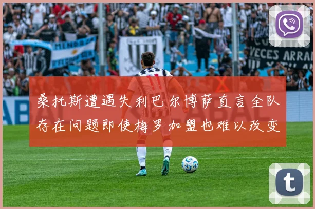 桑托斯遭遇失利巴尔博萨直言全队存在问题即使梅罗加盟也难以改变