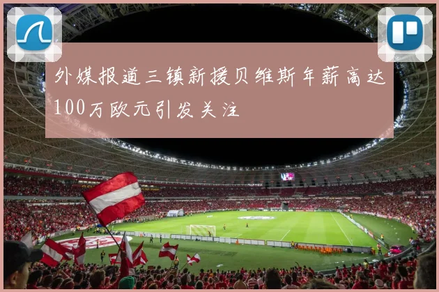外媒报道三镇新援贝维斯年薪高达100万欧元引发关注