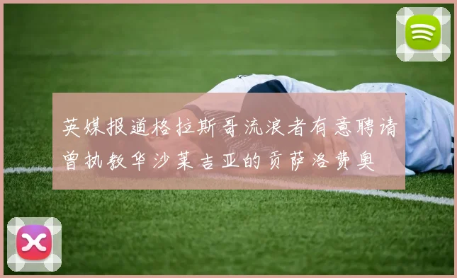 英媒报道格拉斯哥流浪者有意聘请曾执教华沙莱吉亚的贡萨洛费奥