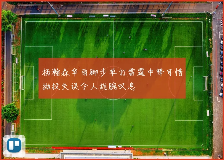 杨瀚森华丽脚步单打雷霆中锋可惜抛投失误令人扼腕叹息