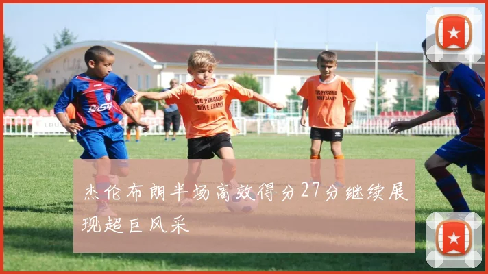 杰伦布朗半场高效得分27分继续展现超巨风采