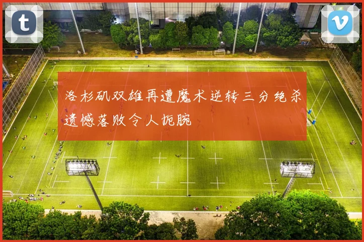 洛杉矶双雄再遭魔术逆转三分绝杀遗憾落败令人扼腕
