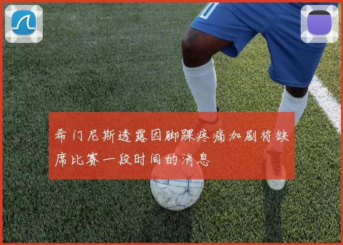 希门尼斯透露因脚踝疼痛加剧将缺席比赛一段时间的消息