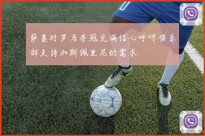 萨基对罗马夺冠充满信心呼吁俱乐部支持加斯佩里尼的需求