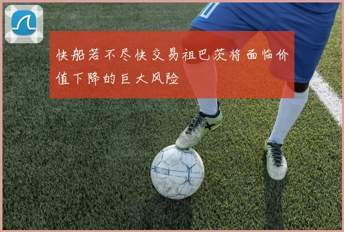 快船若不尽快交易祖巴茨将面临价值下降的巨大风险